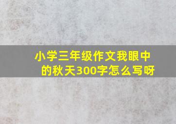 小学三年级作文我眼中的秋天300字怎么写呀