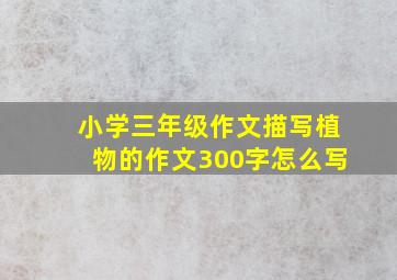 小学三年级作文描写植物的作文300字怎么写