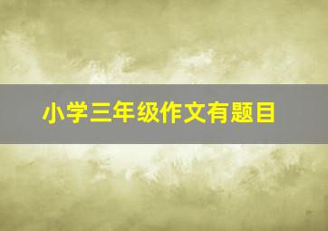 小学三年级作文有题目