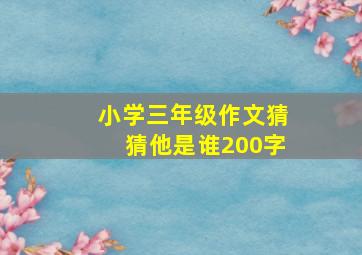 小学三年级作文猜猜他是谁200字