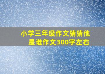 小学三年级作文猜猜他是谁作文300字左右