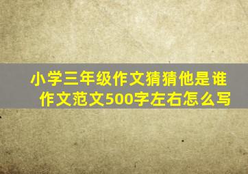 小学三年级作文猜猜他是谁作文范文500字左右怎么写