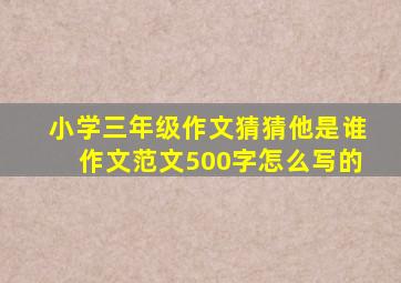 小学三年级作文猜猜他是谁作文范文500字怎么写的