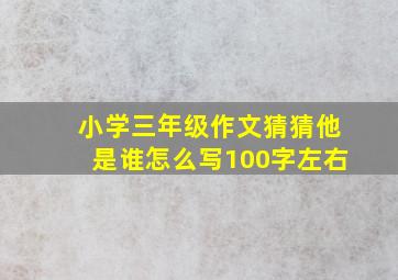 小学三年级作文猜猜他是谁怎么写100字左右