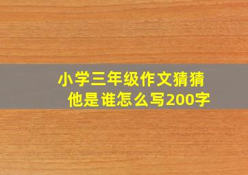 小学三年级作文猜猜他是谁怎么写200字