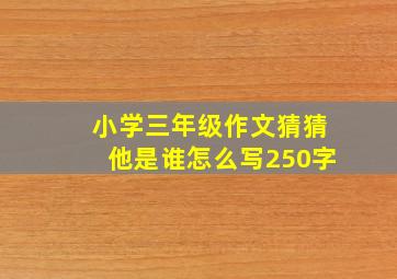 小学三年级作文猜猜他是谁怎么写250字