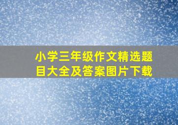 小学三年级作文精选题目大全及答案图片下载