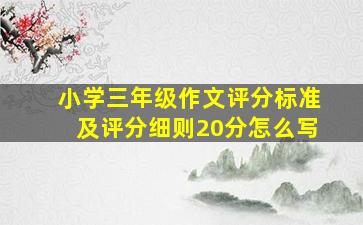 小学三年级作文评分标准及评分细则20分怎么写