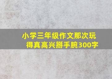 小学三年级作文那次玩得真高兴掰手腕300字