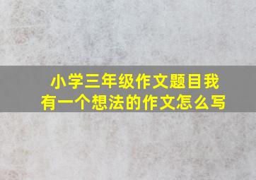 小学三年级作文题目我有一个想法的作文怎么写