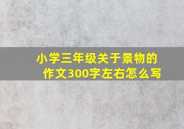 小学三年级关于景物的作文300字左右怎么写