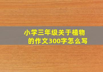 小学三年级关于植物的作文300字怎么写