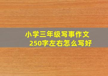 小学三年级写事作文250字左右怎么写好