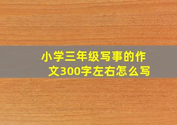 小学三年级写事的作文300字左右怎么写