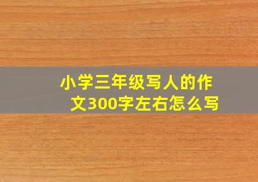 小学三年级写人的作文300字左右怎么写