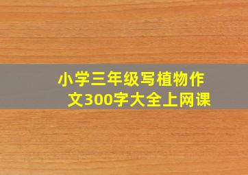 小学三年级写植物作文300字大全上网课