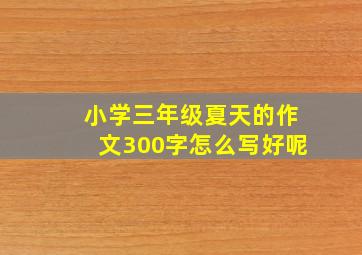 小学三年级夏天的作文300字怎么写好呢