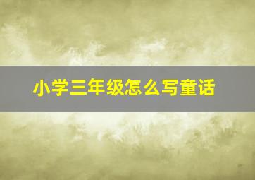 小学三年级怎么写童话