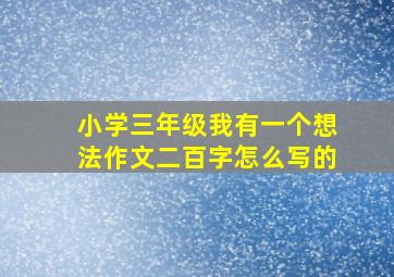 小学三年级我有一个想法作文二百字怎么写的