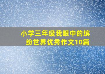 小学三年级我眼中的缤纷世界优秀作文10篇