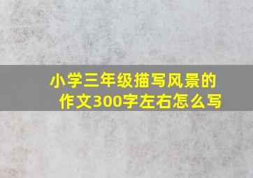 小学三年级描写风景的作文300字左右怎么写