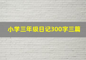 小学三年级日记300字三篇