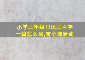 小学三年级日记三百字一篇怎么写,有心理活动