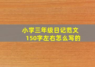 小学三年级日记范文150字左右怎么写的