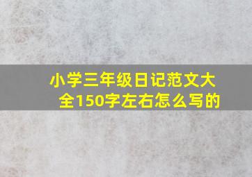 小学三年级日记范文大全150字左右怎么写的