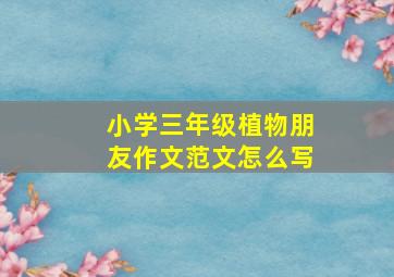 小学三年级植物朋友作文范文怎么写