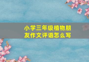 小学三年级植物朋友作文评语怎么写