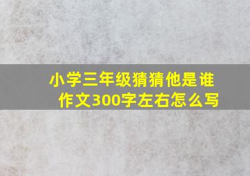 小学三年级猜猜他是谁作文300字左右怎么写