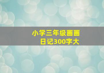 小学三年级画画日记300字大