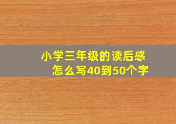 小学三年级的读后感怎么写40到50个字