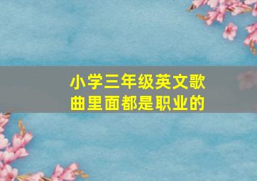 小学三年级英文歌曲里面都是职业的