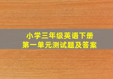 小学三年级英语下册第一单元测试题及答案