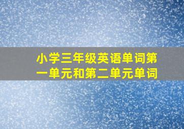 小学三年级英语单词第一单元和第二单元单词