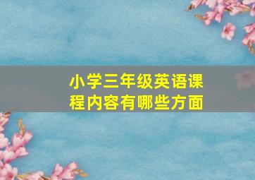 小学三年级英语课程内容有哪些方面