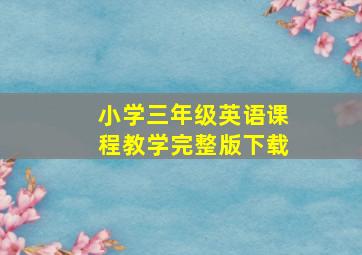 小学三年级英语课程教学完整版下载