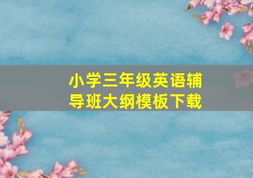 小学三年级英语辅导班大纲模板下载