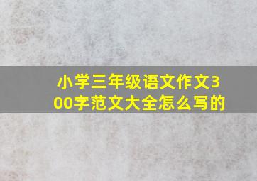 小学三年级语文作文300字范文大全怎么写的