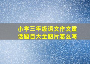 小学三年级语文作文童话题目大全图片怎么写