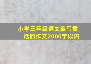 小学三年级语文编写童话的作文2000字以内