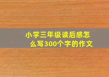 小学三年级读后感怎么写300个字的作文