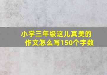 小学三年级这儿真美的作文怎么写150个字数