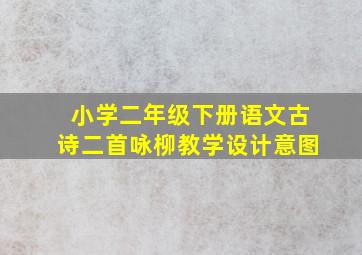 小学二年级下册语文古诗二首咏柳教学设计意图