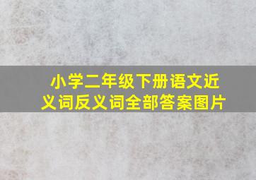 小学二年级下册语文近义词反义词全部答案图片