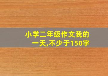 小学二年级作文我的一天,不少于150字