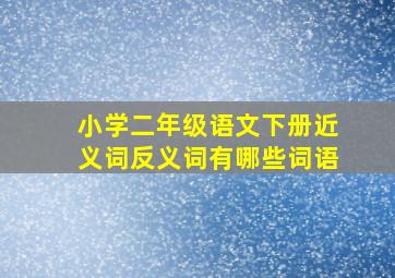 小学二年级语文下册近义词反义词有哪些词语