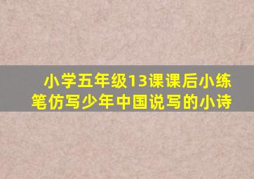 小学五年级13课课后小练笔仿写少年中国说写的小诗